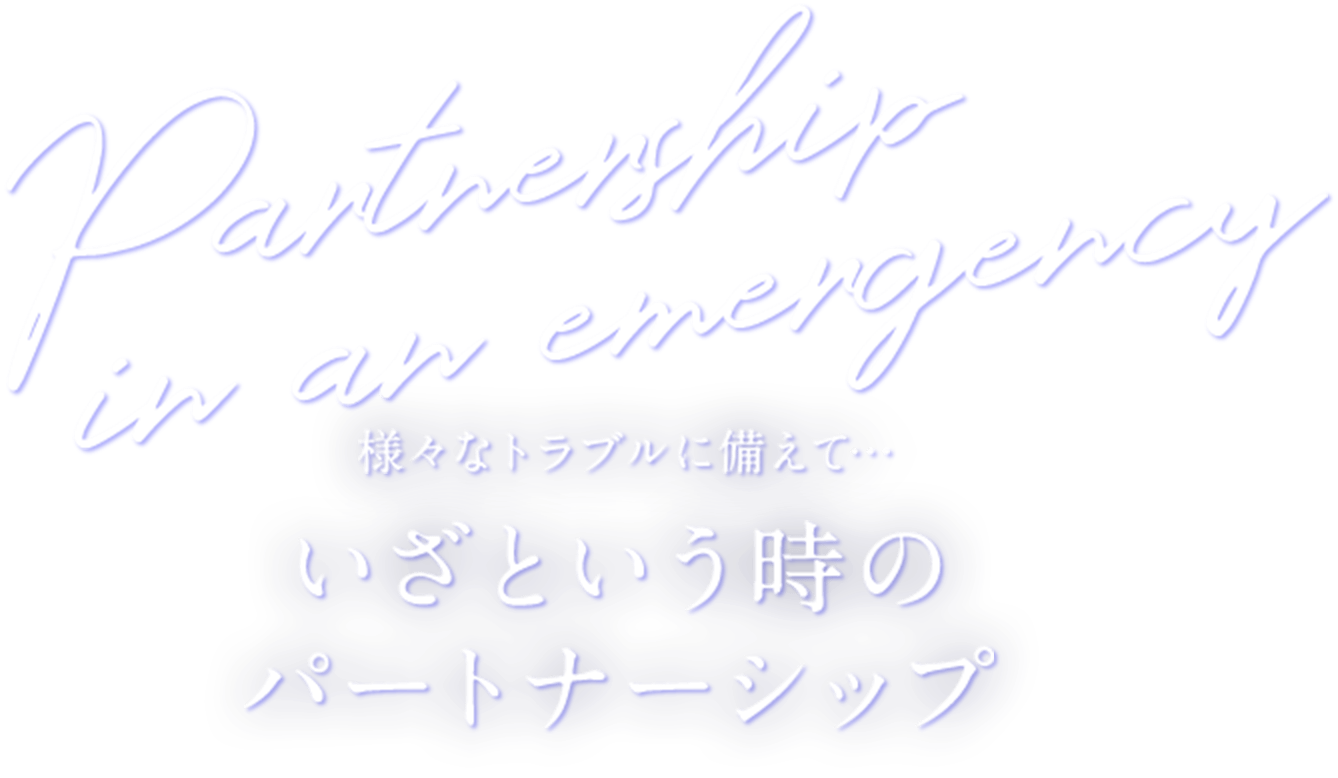 様々なトラブルに備えて･･･いざという時のパートナーシップ